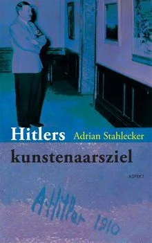 Hitlers kunstenaarsziel - Adrian Stahlecker