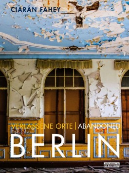 Verlassene Orte  Abandoned Berlin - Ciaràn Fahey