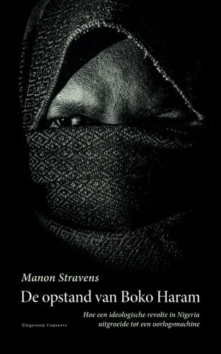 De opstand van Boko Haram - Hoe een ideologische revolte in Nigeria uitgroeide tot een oorlogsmachine (Manon Stravens)