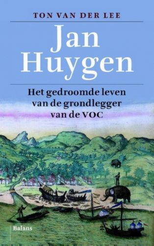Jan Huygen. Het gedroomde leven van de grondlegger van de VOC