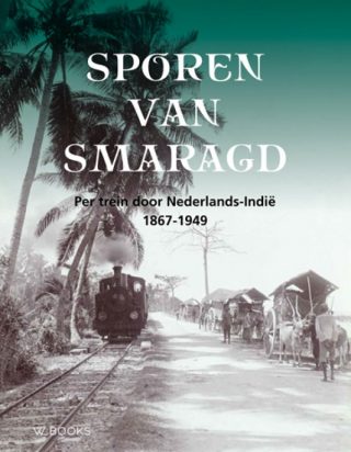 Sporen van smaragd - Per trein door Nederlands-Indië (1867-1949)
