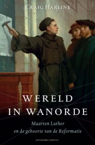 Wereld in wanorde - Maarten Luther en de geboorte van de Reformatie