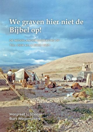 We graven hier niet de Bijbel op! De Nederlandse opgraving op Tell Deir Alla (1960-1967)