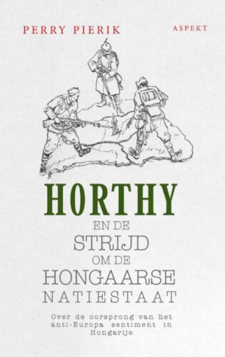 Horthy en de strijd om de Hongaarse Natiestaat - Perry Pierik