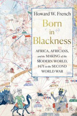 Born in Blackness - Africa, Africans, and the Making of the Modern World, 1471 to the Second World War