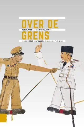Over de grens. Nederlands extreem geweld in de Indonesische onafhankelijkheidsoorlog, 1945-1949