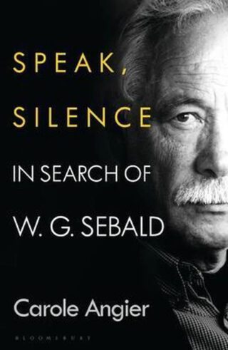 Speak, silence. In search of W.G. Sebald - Carole Angier