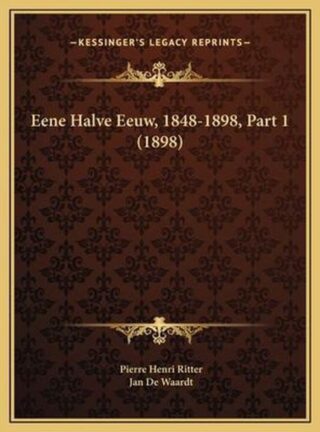 Eene Halve Eeuw, 1848-1898, Part 1 - Pierre Henri Ritter & Jan De Waardt