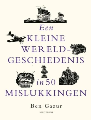 Een kleine wereldgeschiedenis in 50 mislukkingen - Ben Gazur