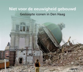 Niet voor de eeuwigheid gebouwd, gesloopte iconen in Den Haag